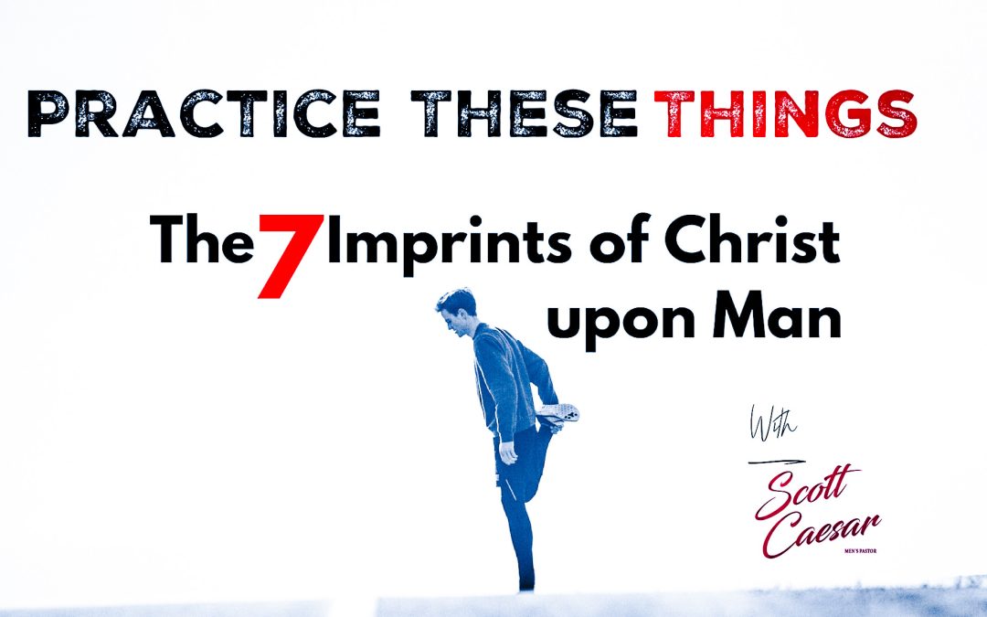 Practice These Things: The 7 Imprints of Christ upon Man