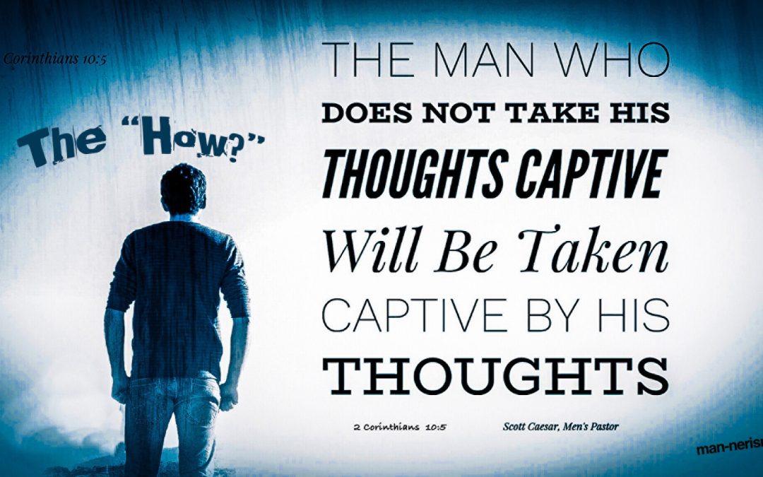 The How To.. Take Our Thoughts Captive… Part2: “Lies Men Believe, then Live”