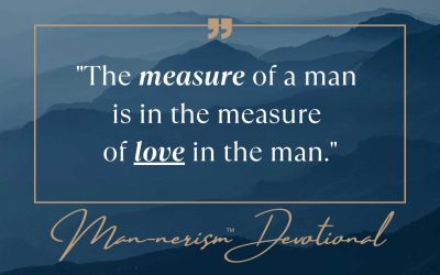 “The measure of a man is in the measure of love in the man.”