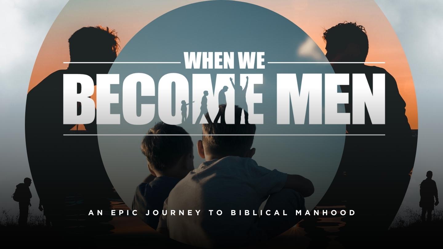 When We Become Men - Epic Journey To Biblical Manhood - Men's Pastor Scott Caesar - Men's Discipleship Network