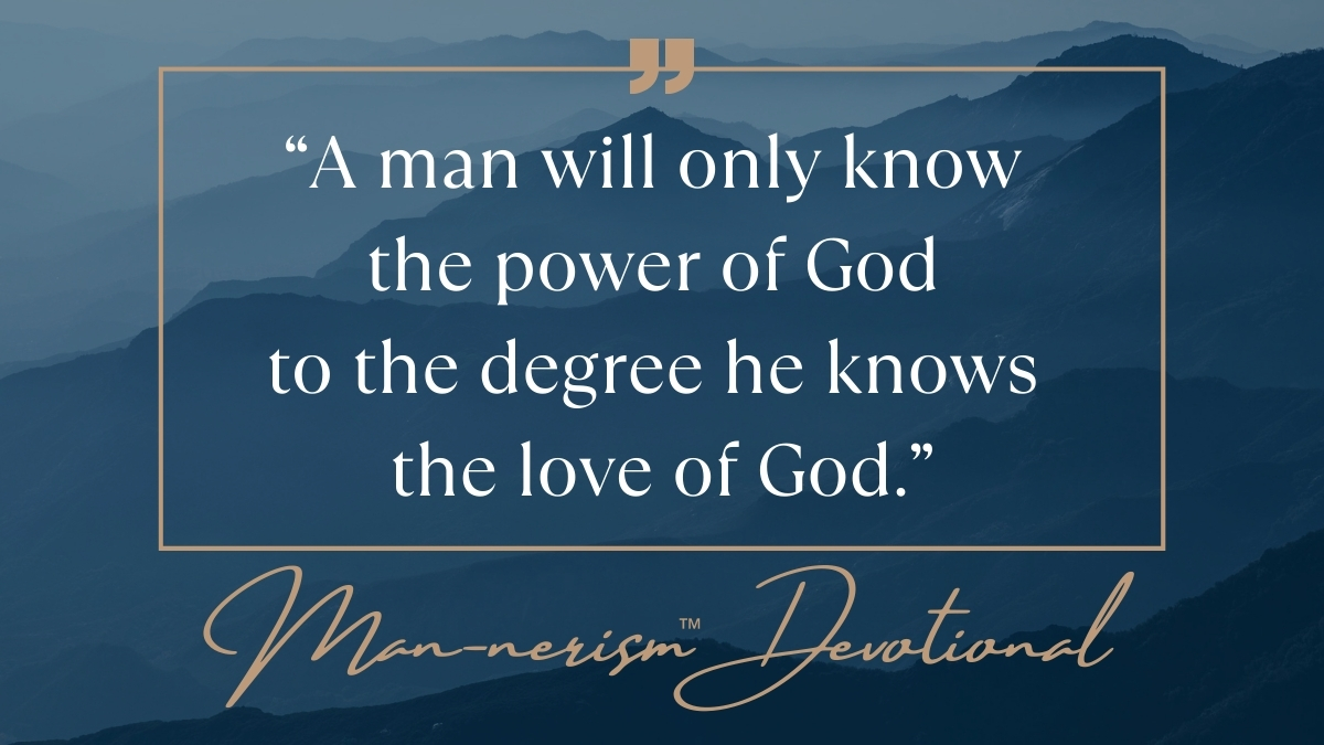 Man-nerism Devotional - “A man will only know the power of God to the degree he knows the love of God."