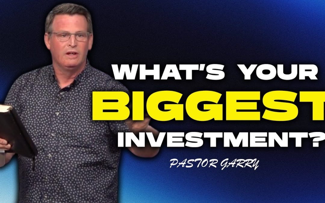 What’s Your Biggest Investment? | Pastor Garry Patrylo